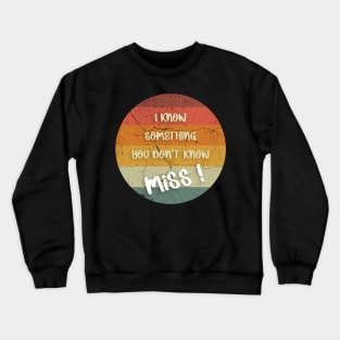 I KNOW SOMETHING YOU DON'T KNOW Miss ! T-Shirt Crewneck Sweatshirt